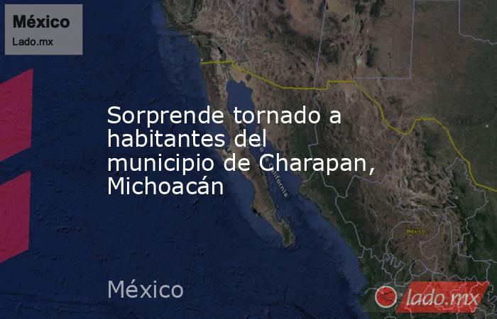 Sorprende tornado a habitantes del municipio de Charapan, Michoacán. Noticias en tiempo real