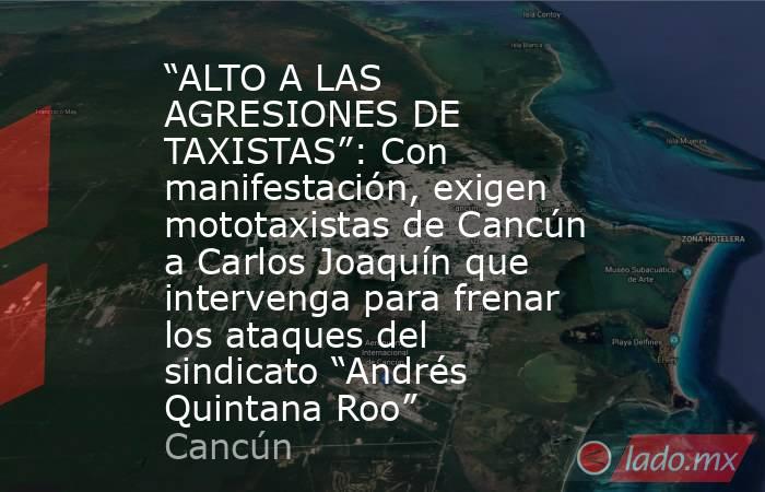 “ALTO A LAS AGRESIONES DE TAXISTAS”: Con manifestación, exigen mototaxistas de Cancún a Carlos Joaquín que intervenga para frenar los ataques del sindicato “Andrés Quintana Roo”. Noticias en tiempo real