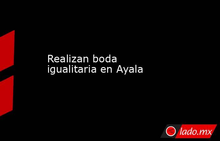 Realizan boda igualitaria en Ayala. Noticias en tiempo real