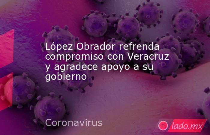 López Obrador refrenda compromiso con Veracruz y agradece apoyo a su gobierno. Noticias en tiempo real