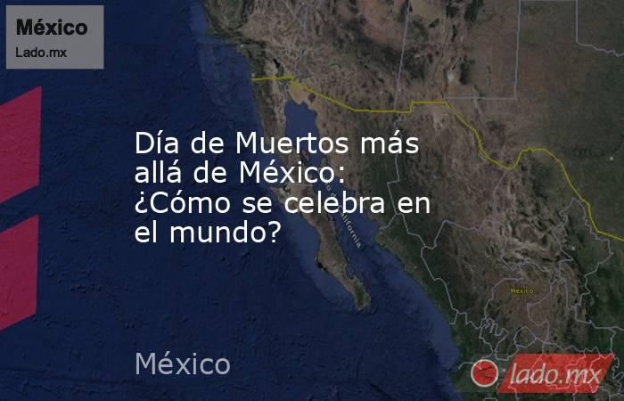 Día de Muertos más allá de México: ¿Cómo se celebra en el mundo?. Noticias en tiempo real