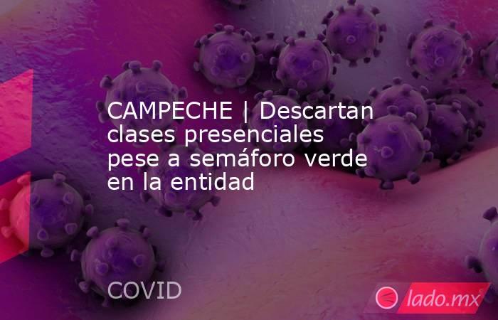 CAMPECHE | Descartan clases presenciales pese a semáforo verde en la entidad. Noticias en tiempo real