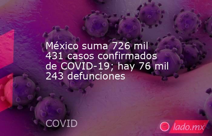 México suma 726 mil 431 casos confirmados de COVID-19; hay 76 mil 243 defunciones. Noticias en tiempo real