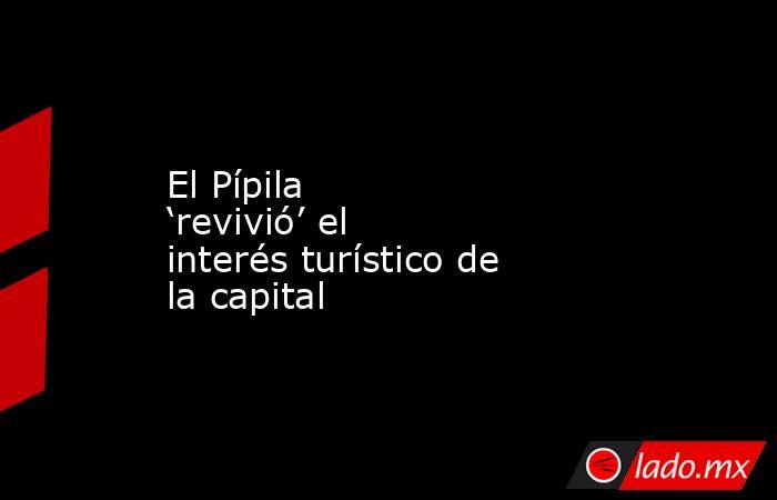 El Pípila ‘revivió’ el interés turístico de la capital. Noticias en tiempo real