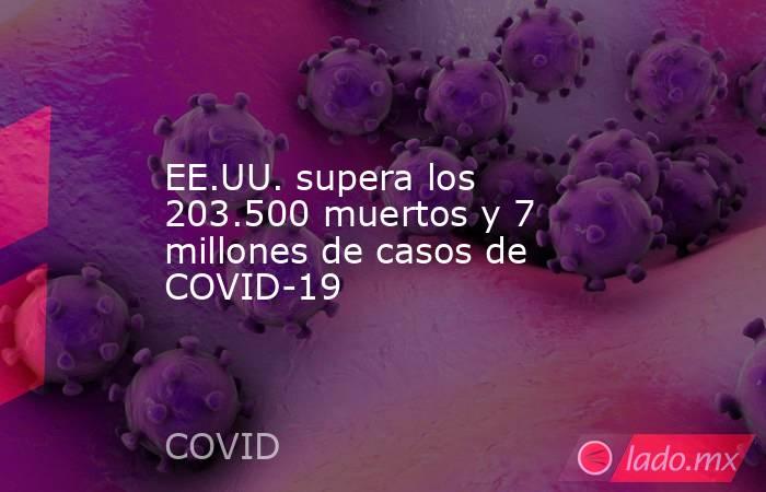 EE.UU. supera los 203.500 muertos y 7 millones de casos de COVID-19. Noticias en tiempo real