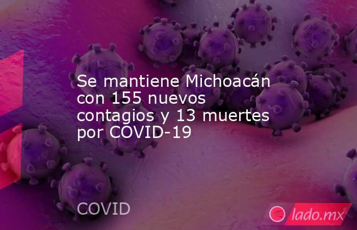 Se mantiene Michoacán con 155 nuevos contagios y 13 muertes por COVID-19. Noticias en tiempo real