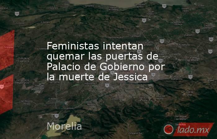 Feministas intentan quemar las puertas de Palacio de Gobierno por la muerte de Jessica. Noticias en tiempo real
