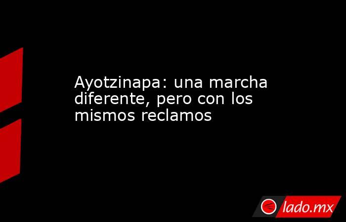 Ayotzinapa: una marcha diferente, pero con los mismos reclamos. Noticias en tiempo real