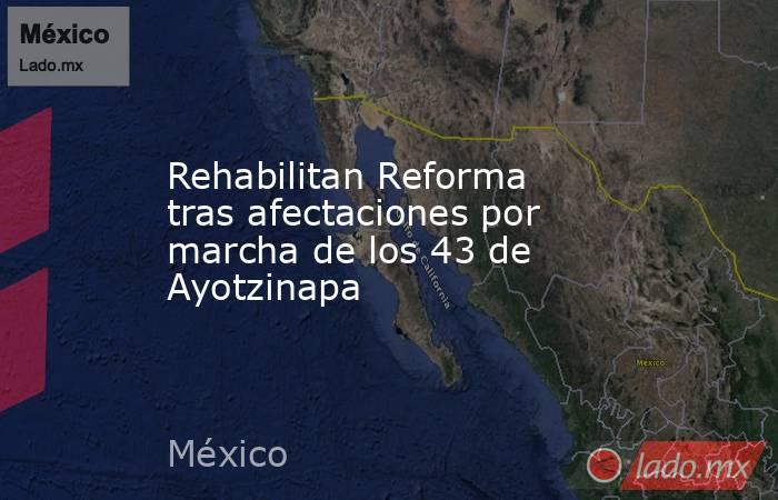 Rehabilitan Reforma tras afectaciones por marcha de los 43 de Ayotzinapa
. Noticias en tiempo real