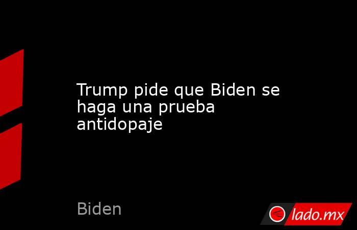 Trump pide que Biden se haga una prueba antidopaje. Noticias en tiempo real