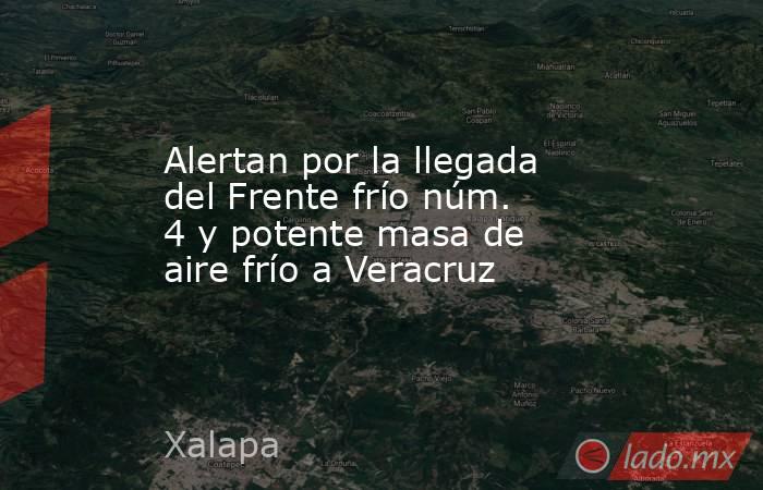 Alertan por la llegada del Frente frío núm. 4 y potente masa de aire frío a Veracruz. Noticias en tiempo real