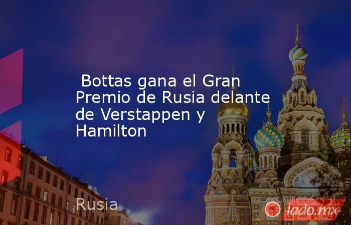  Bottas gana el Gran Premio de Rusia delante de Verstappen y Hamilton. Noticias en tiempo real