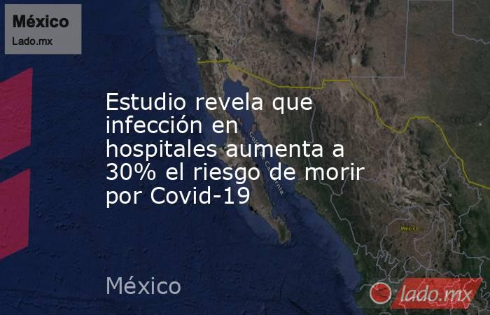 Estudio revela que infección en hospitales aumenta a 30% el riesgo de morir por Covid-19
. Noticias en tiempo real