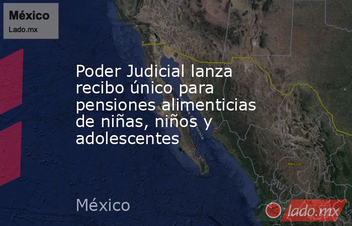 Poder Judicial lanza recibo único para  pensiones alimenticias de niñas, niños y adolescentes. Noticias en tiempo real