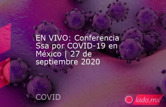 EN VIVO: Conferencia Ssa por COVID-19 en México | 27 de septiembre 2020. Noticias en tiempo real