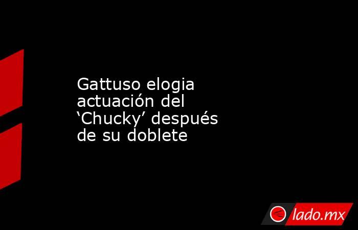 Gattuso elogia actuación del ‘Chucky’ después de su doblete. Noticias en tiempo real