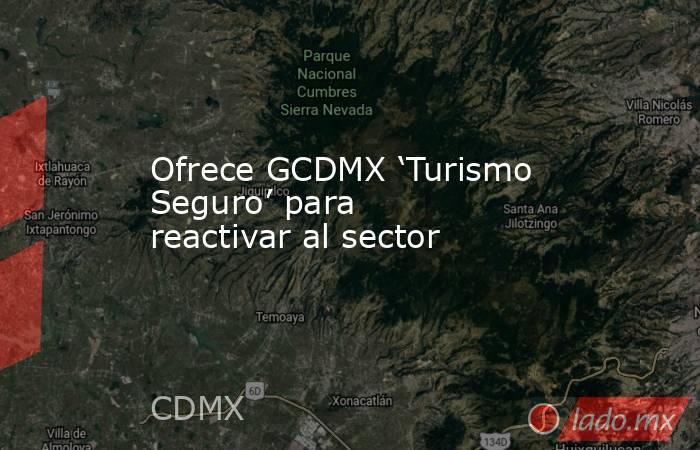 Ofrece GCDMX ‘Turismo Seguro’ para reactivar al sector. Noticias en tiempo real