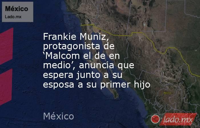 Frankie Muniz, protagonista de ‘Malcom el de en medio’, anuncia que espera junto a su esposa a su primer hijo. Noticias en tiempo real