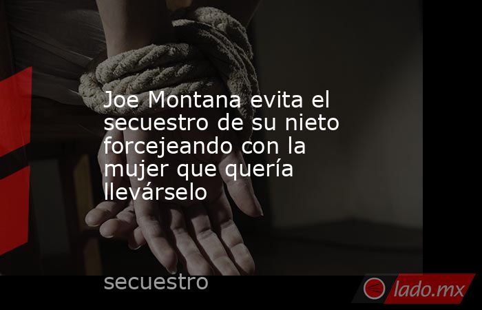 Joe Montana evita el secuestro de su nieto forcejeando con la mujer que quería llevárselo. Noticias en tiempo real