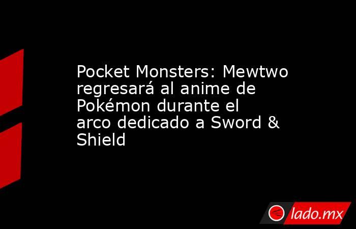 Pocket Monsters: Mewtwo regresará al anime de Pokémon durante el arco dedicado a Sword & Shield. Noticias en tiempo real