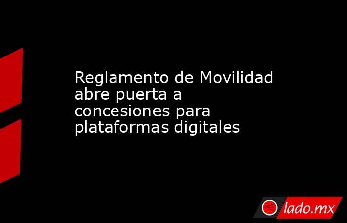 Reglamento de Movilidad abre puerta a concesiones para plataformas digitales. Noticias en tiempo real