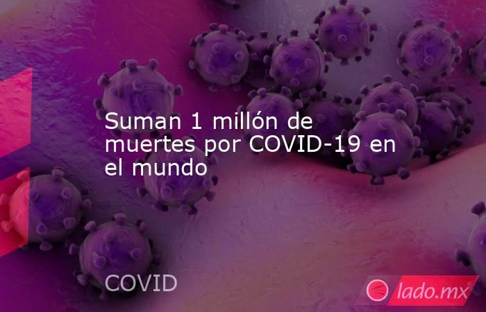 Suman 1 millón de muertes por COVID-19 en el mundo. Noticias en tiempo real