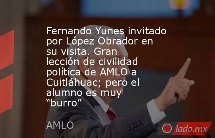 Fernando Yunes invitado por López Obrador en su visita. Gran lección de civilidad política de AMLO a Cuitláhuac; pero el alumno es muy “burro”. Noticias en tiempo real