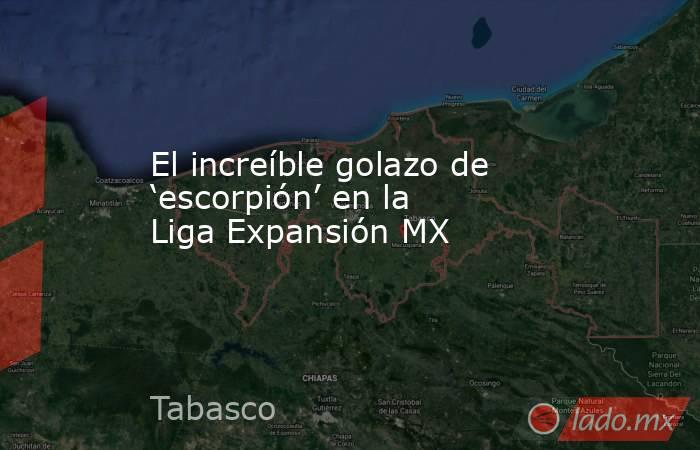 El increíble golazo de ‘escorpión’ en la Liga Expansión MX. Noticias en tiempo real