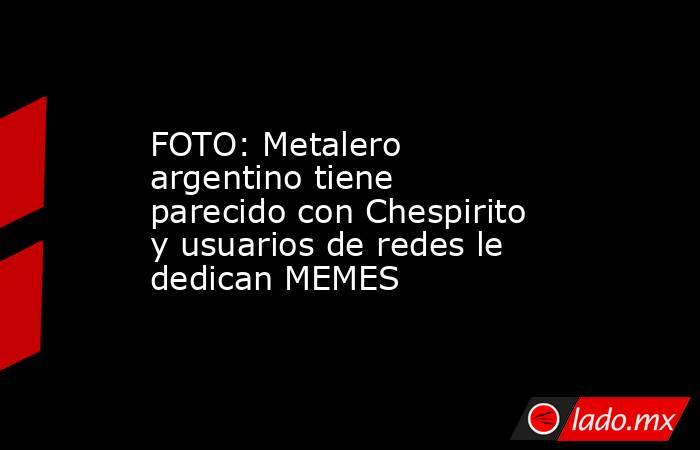 FOTO: Metalero argentino tiene parecido con Chespirito y usuarios de redes le dedican MEMES. Noticias en tiempo real