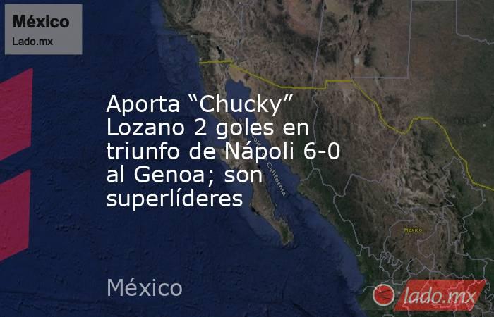 Aporta “Chucky” Lozano 2 goles en triunfo de Nápoli 6-0 al Genoa; son superlíderes. Noticias en tiempo real