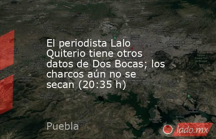 El periodista Lalo Quiterio tiene otros datos de Dos Bocas; los charcos aún no se secan (20:35 h). Noticias en tiempo real