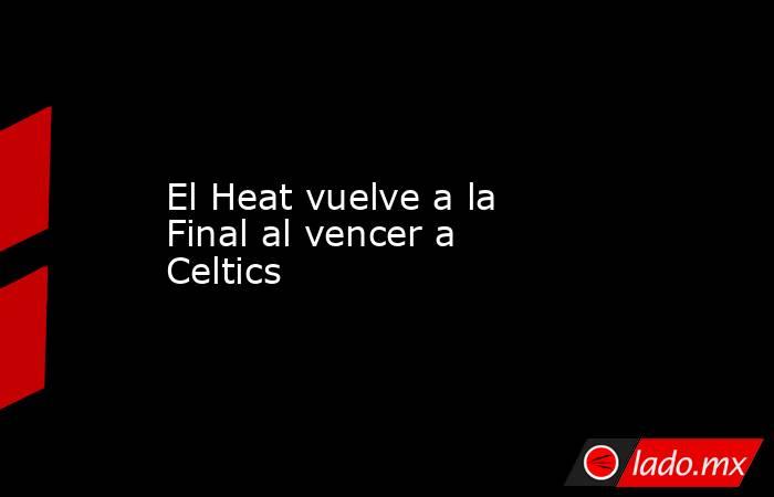 El Heat vuelve a la Final al vencer a Celtics
. Noticias en tiempo real