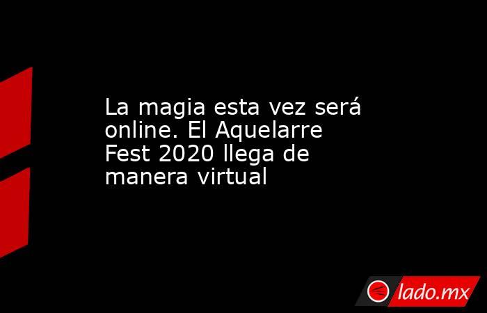 La magia esta vez será online. El Aquelarre Fest 2020 llega de manera virtual
. Noticias en tiempo real