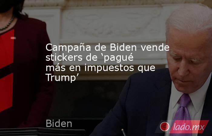 Campaña de Biden vende stickers de ‘pagué más en impuestos que Trump’. Noticias en tiempo real