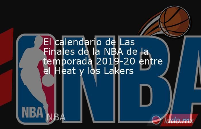 El calendario de Las Finales de la NBA de la temporada 2019-20 entre el Heat y los Lakers. Noticias en tiempo real