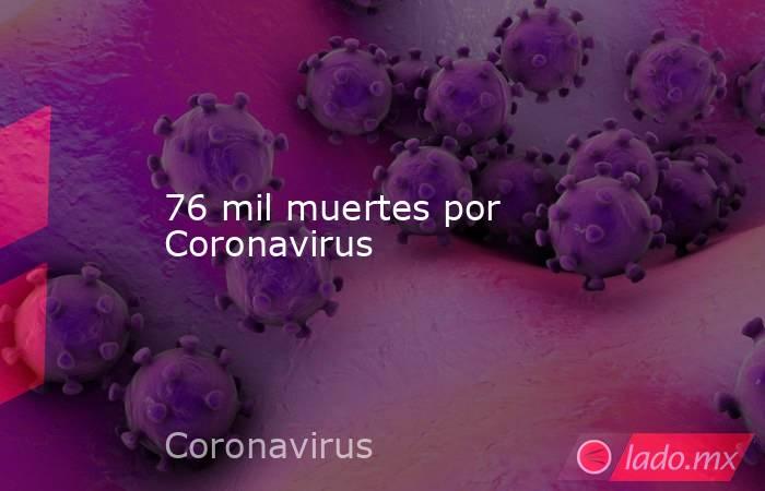 76 mil muertes por Coronavirus. Noticias en tiempo real