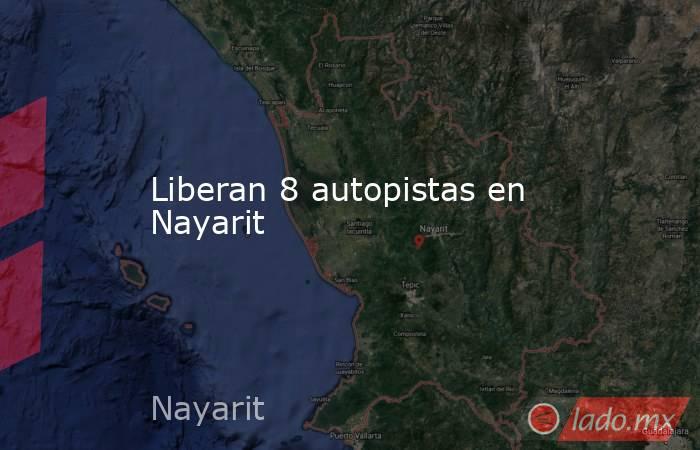 Liberan 8 autopistas en Nayarit. Noticias en tiempo real