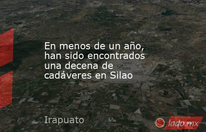 En menos de un año, han sido encontrados una decena de cadáveres en Silao. Noticias en tiempo real