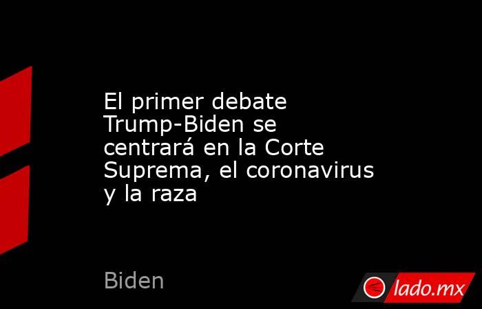 El primer debate Trump-Biden se centrará en la Corte Suprema, el coronavirus y la raza. Noticias en tiempo real