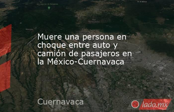 Muere una persona en choque entre auto y camión de pasajeros en la México-Cuernavaca
. Noticias en tiempo real