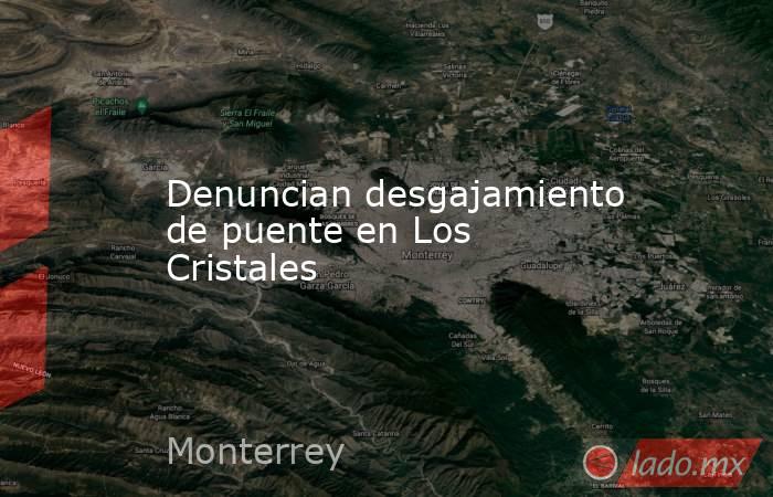 Denuncian desgajamiento de puente en Los Cristales. Noticias en tiempo real