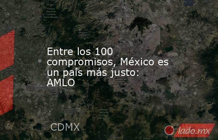 Entre los 100 compromisos, México es un país más justo: AMLO. Noticias en tiempo real