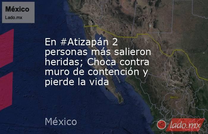 En #Atizapán 2 personas más salieron heridas; Choca contra muro de contención y pierde la vida. Noticias en tiempo real