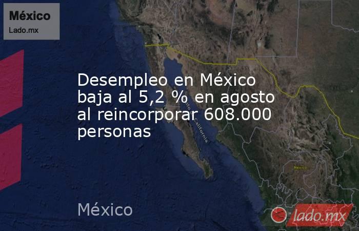 Desempleo en México baja al 5,2 % en agosto al reincorporar 608.000 personas. Noticias en tiempo real