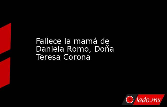 Fallece la mamá de Daniela Romo, Doña Teresa Corona
. Noticias en tiempo real