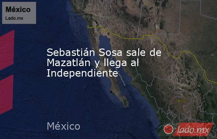 Sebastián Sosa sale de Mazatlán y llega al Independiente. Noticias en tiempo real