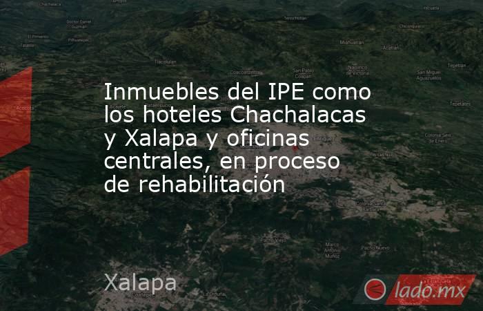 Inmuebles del IPE como los hoteles Chachalacas y Xalapa y oficinas centrales, en proceso de rehabilitación. Noticias en tiempo real