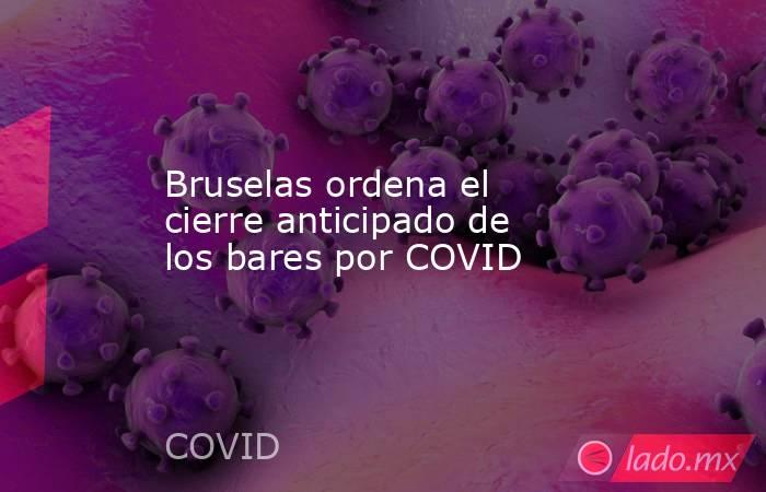 Bruselas ordena el cierre anticipado de los bares por COVID. Noticias en tiempo real