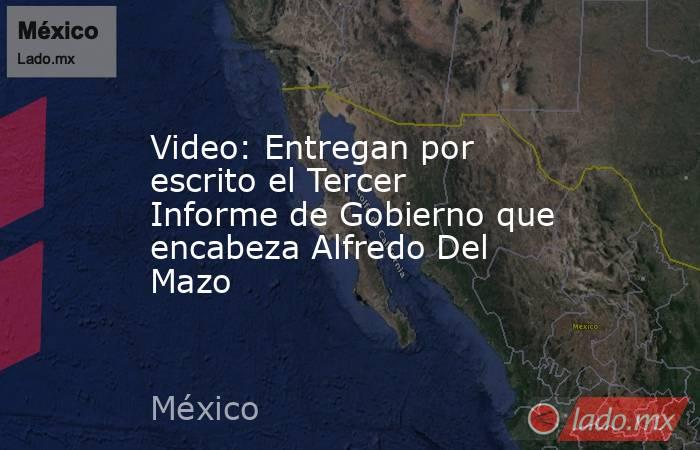 Video: Entregan por escrito el Tercer Informe de Gobierno que encabeza Alfredo Del Mazo. Noticias en tiempo real