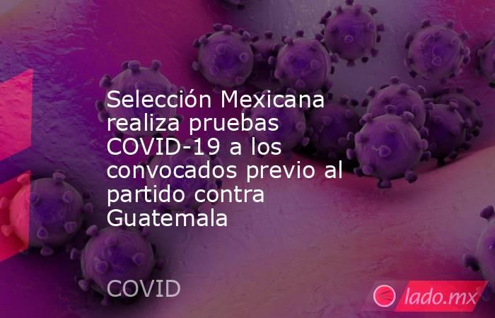 Selección Mexicana realiza pruebas COVID-19 a los convocados previo al partido contra Guatemala
. Noticias en tiempo real